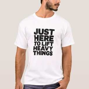 Gewoon hier om zware dingen op te tillen t-shirt