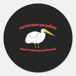 Gewoon omdat je pelikaan betekent niet dat je Peli Ronde Sticker