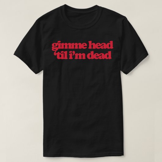 Gimme Head Til In Dead T-shirt (Design voorkant)