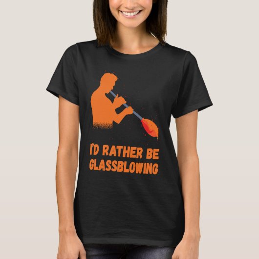Glassblowing I'd Rather Be Glass Blowing Glass Wor T-shirt (Voorkant)