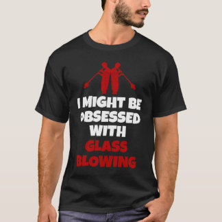 Glassblowing Saying Glass Blower T-shirt