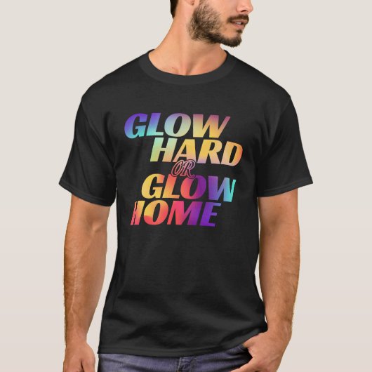 Glow Hard Or Glow Home  for a Glow Party T-shirt (Voorkant)