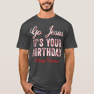 Go Jesus Its Your Birthday Funny Christmas Xmas Ch T-shirt