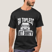 Go Topless Get Dirty Motorcar Auto Off Road T-shirt (Voorkant)