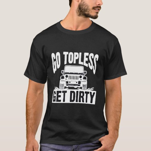 Go Topless Get Dirty Motorcar Auto Off Road T-shirt (Voorkant)