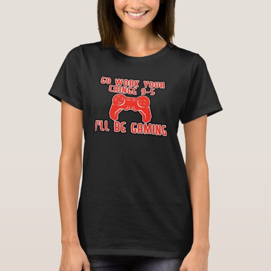Go Work Your Cringe 9 5 I ll Be Gaming T-shirt (Voorkant)