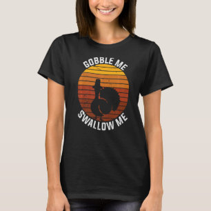 Gobble Me Swallow Thanksgiving Turkey Tro T-shirt