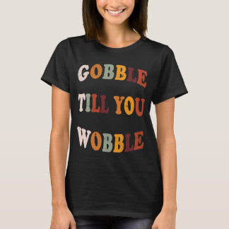 Gobble Till You Wobble Thanksgiving Outfit T-shirt