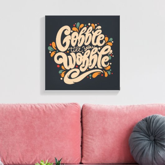 Gobble tot je wiebelt canvas afdruk (Insitu (Woonkamer))