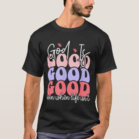 God Is Good Even When Life Isn't  T-shirt (Voorkant)
