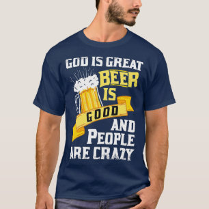 God is groot bier is goed en mensen zijn gek als z t-shirt