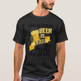 God is groot bier is goed en mensen zijn gek als z t-shirt