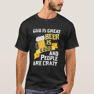 God is groot bier is goed en mensen zijn gek als z t-shirt