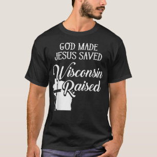 God Made Jesus Saved Wisconsin Raised Christelijk T-shirt