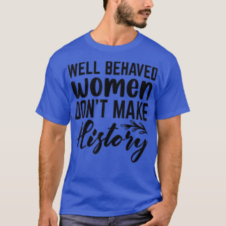 Goed gedragen vrouwen maken geen geschiedenis 6206 t-shirt