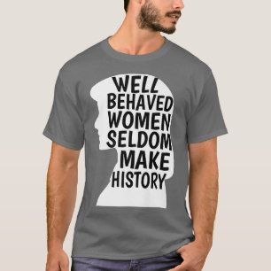Goed gedragen vrouwen maken zelden geschiedenis fe t-shirt