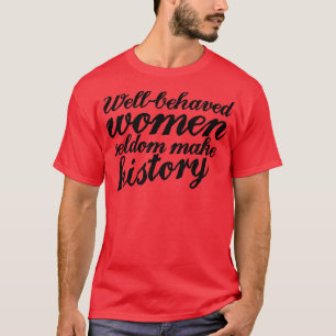 Goed gedragen vrouwen maken zelden geschiedenis t-shirt