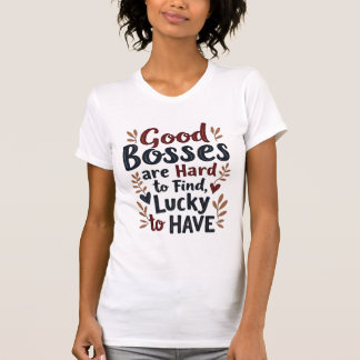 Goede bazen zijn moeilijk te vinden, gelukkig om t t-shirt