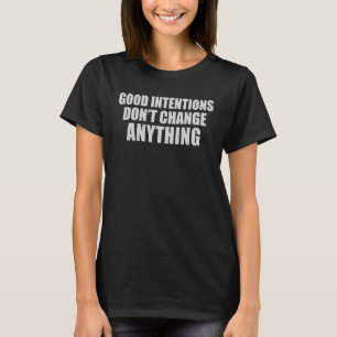 Goede bedoelingen veranderen niets t-shirt