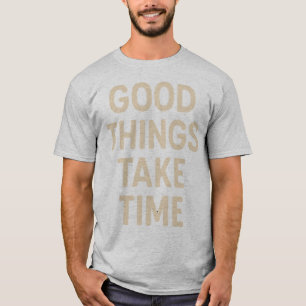 Goede dingen hebben tijd nodig voor minimalistisch t-shirt
