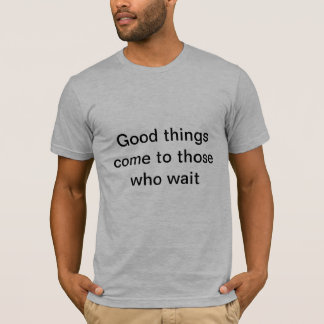 Goede dingen komen naar degenen die wachten t-shirt