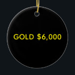 Gold $6,000 Market Celebration Keramisch Ornament<br><div class="desc">Gold, is the original and still key source of wealth for individuals and nations alike. As money it fulfills the requirements of being a medium of exchange, unit of account and store of value. Unlike fiat money such as the dollar or Euro, the commodity physical gold holds its value in...</div>