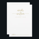 Gold Calligraphy Wedding Words of Wisdom Advieskaart<br><div class="desc">Deze gouden kalligrafie trouwwoorden van wijsheidsadviezen zijn perfect voor een ritje. Het eenvoudige en elegante ontwerp kenmerkt klassieke en fancy manuscripttypografie in goud. Deze kaarten zijn perfect voor een bruiloft, vrijgezellenfeest, baby shower, graduatiedag en nog veel meer. Pas de kaarten aan met de namen van de bruid en de bruidegom,...</div>