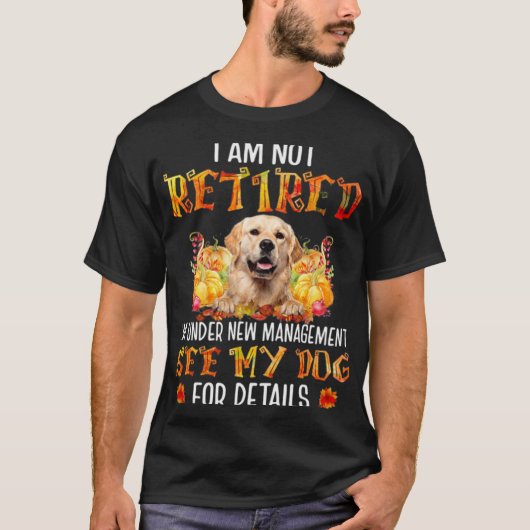 Golden Retriever I Am Not Retired I'm Under New Ma T-shirt (Voorkant)