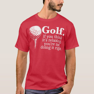 Golf als je denkt dat het ontspannen je niet doen t-shirt