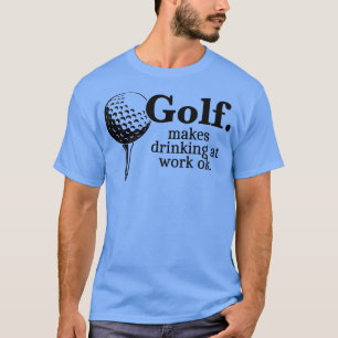 Golf Maakt drink op het werk ok grappig cadeau T-shirt