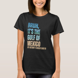 Golf van Mexico Bruh mijn geschiedenisleraar zei h T-shirt