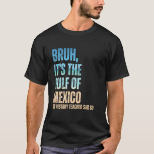 Golf van Mexico Bruh Mijn Geschiedenisleraar Zei Z T-shirt