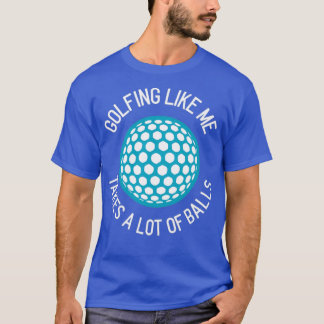 Golfing zoals ik neemt veel ballen t-shirt