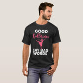 Good Ballerinas say bad Words Dancing Ballet T-shirt (Voorkant volledig)
