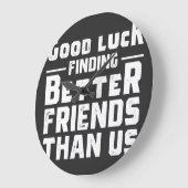 Good Luck Finding Better Friends Than Us - Funny Grote Klok (Hoek)
