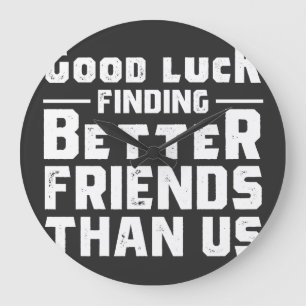 Good Luck Finding Better Friends Than Us - Funny Grote Klok