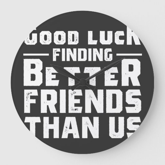 Good Luck Finding Better Friends Than Us - Funny Grote Klok (Voorkant)