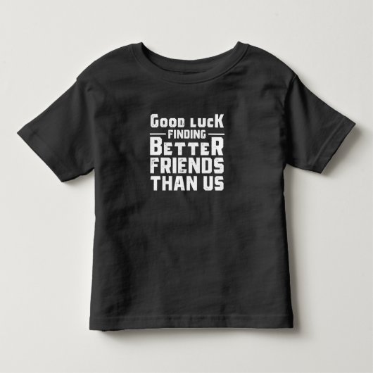 Good Luck Finding Better Friends Than Us - Funny Kinder Shirts (Voorkant)