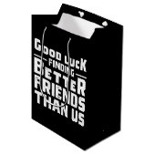 Good Luck Finding Better Friends Than Us - Funny Medium Cadeauzakje (Voorkant Gekanteld)