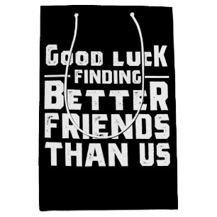 Good Luck Finding Better Friends Than Us - Funny Medium Cadeauzakje