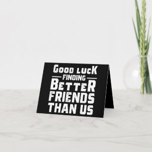 Good Luck Finding Better Friends Than Us - Funny Notitiekaartje