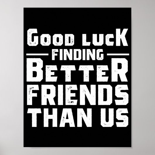 Good Luck Finding Better Friends Than Us - Funny Poster (Voorkant)