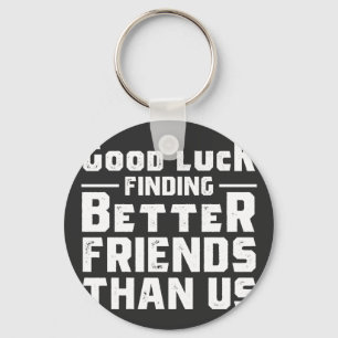 Good Luck Finding Better Friends Than Us - Funny Sleutelhanger