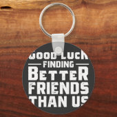 Good Luck Finding Better Friends Than Us - Funny Sleutelhanger (Voorkant)