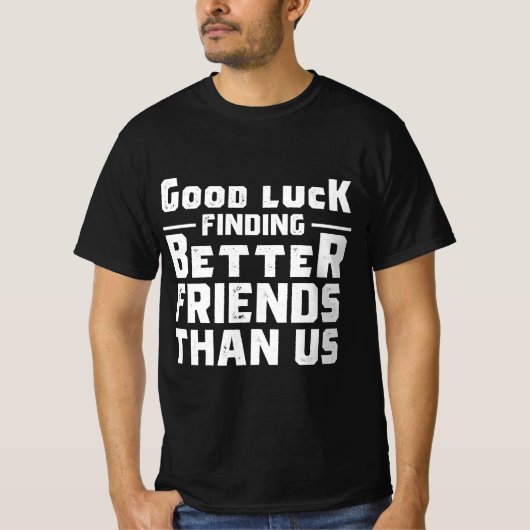 Good Luck Finding Better Friends Than Us - Funny T-shirt (Voorkant)