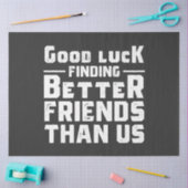 Good Luck Finding Better Friends Than Us - Funny Tissuepapier (Craft)