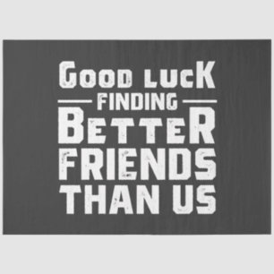 Good Luck Finding Better Friends Than Us - Funny Tissuepapier