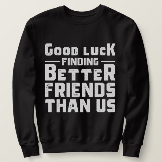 Good Luck Finding Better Friends Than Us - Funny Trui (Design voorkant)