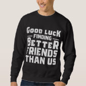 Good Luck Finding Better Friends Than Us - Funny Trui (Voorkant)