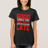 Good Things Take Time That's Why I'm Always Late   T-shirt (Voorkant)
